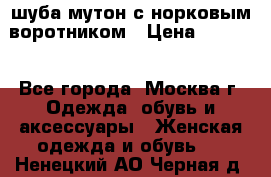 шуба мутон с норковым воротником › Цена ­ 7 000 - Все города, Москва г. Одежда, обувь и аксессуары » Женская одежда и обувь   . Ненецкий АО,Черная д.